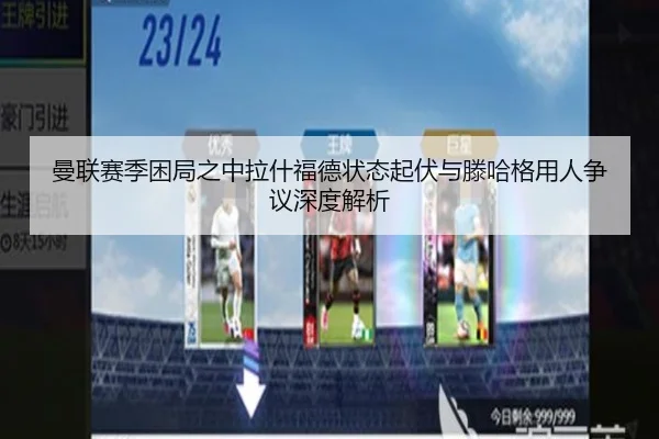 曼联赛季困局之中拉什福德状态起伏与滕哈格用人争议深度解析