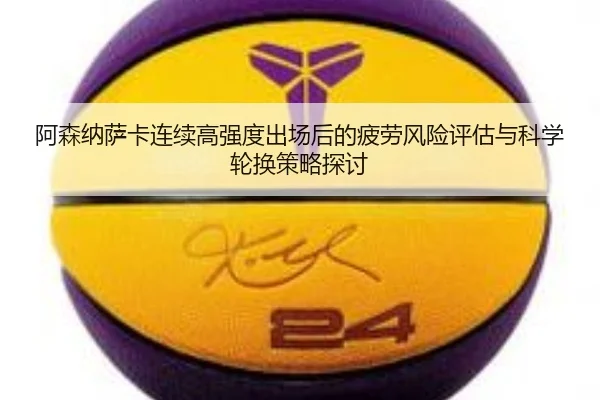 阿森纳萨卡连续高强度出场后的疲劳风险评估与科学轮换策略探讨