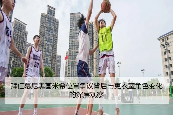 拜仁慕尼黑基米希位置争议背后与更衣室角色变化的深层观察