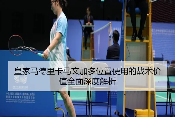 皇家马德里卡马文加多位置使用的战术价值全面深度解析