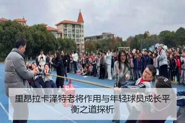 里昂拉卡泽特老将作用与年轻球员成长平衡之道探析