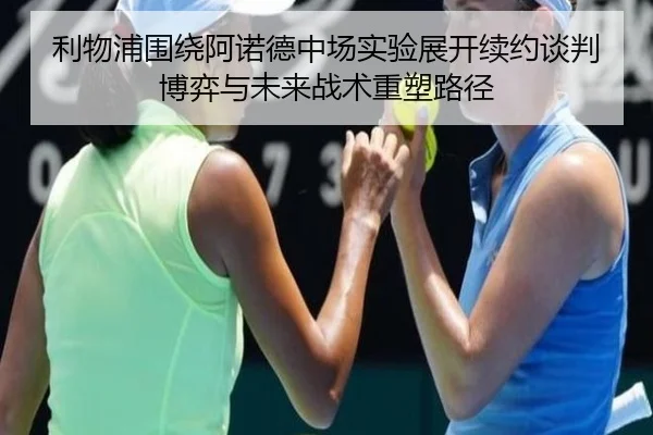 利物浦围绕阿诺德中场实验展开续约谈判博弈与未来战术重塑路径