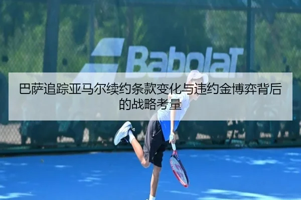 巴萨追踪亚马尔续约条款变化与违约金博弈背后的战略考量