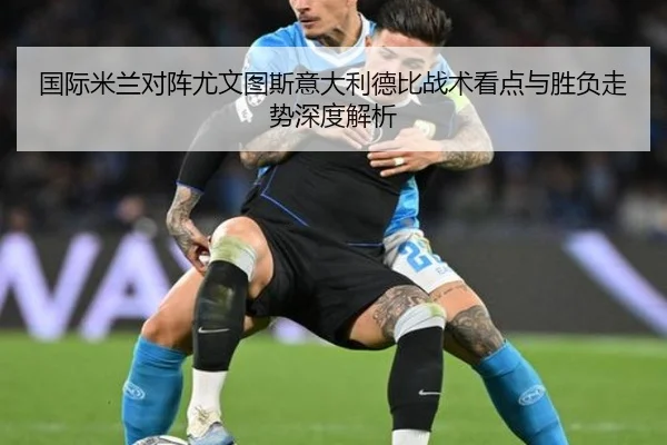 国际米兰对阵尤文图斯意大利德比战术看点与胜负走势深度解析