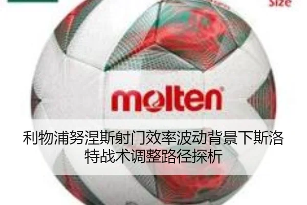 利物浦努涅斯射门效率波动背景下斯洛特战术调整路径探析