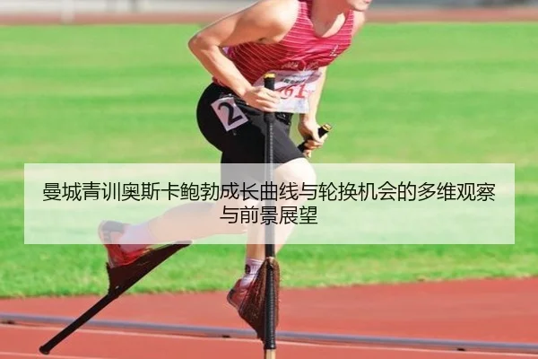 曼城青训奥斯卡鲍勃成长曲线与轮换机会的多维观察与前景展望