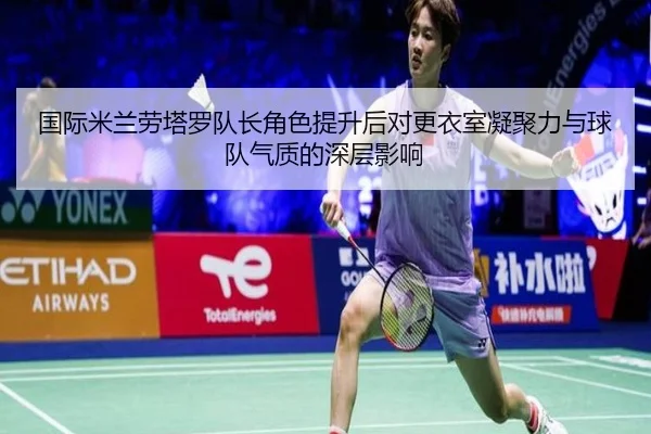 国际米兰劳塔罗队长角色提升后对更衣室凝聚力与球队气质的深层影响