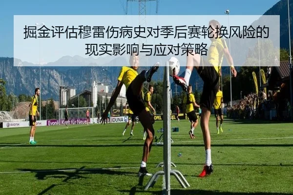 掘金评估穆雷伤病史对季后赛轮换风险的现实影响与应对策略