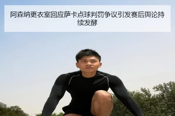 阿森纳更衣室回应萨卡点球判罚争议引发赛后舆论持续发酵