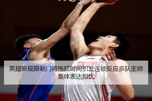 英超新规限制门将拖延时间引发连锁反应多队主帅集体表达担忧