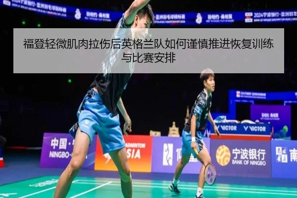 福登轻微肌肉拉伤后英格兰队如何谨慎推进恢复训练与比赛安排