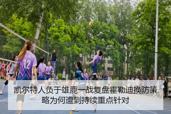 凯尔特人负于雄鹿一战复盘霍勒迪换防策略为何遭到持续重点针对